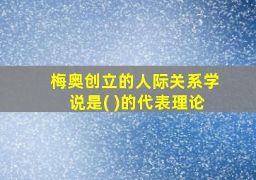 梅奥创立的人际关系学说是( )的代表理论